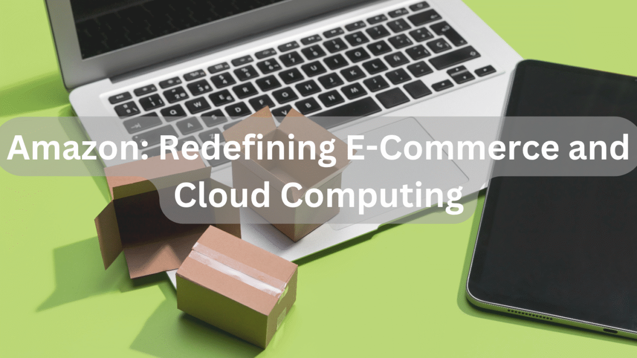 Amazon: Redefining E-Commerce and Cloud Computing