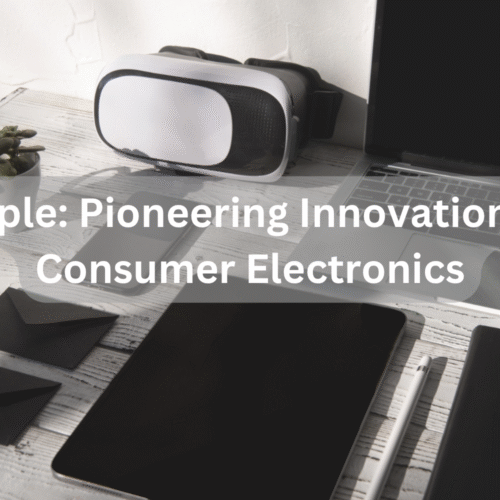 Apple: Pioneering Innovation in Consumer Electronics