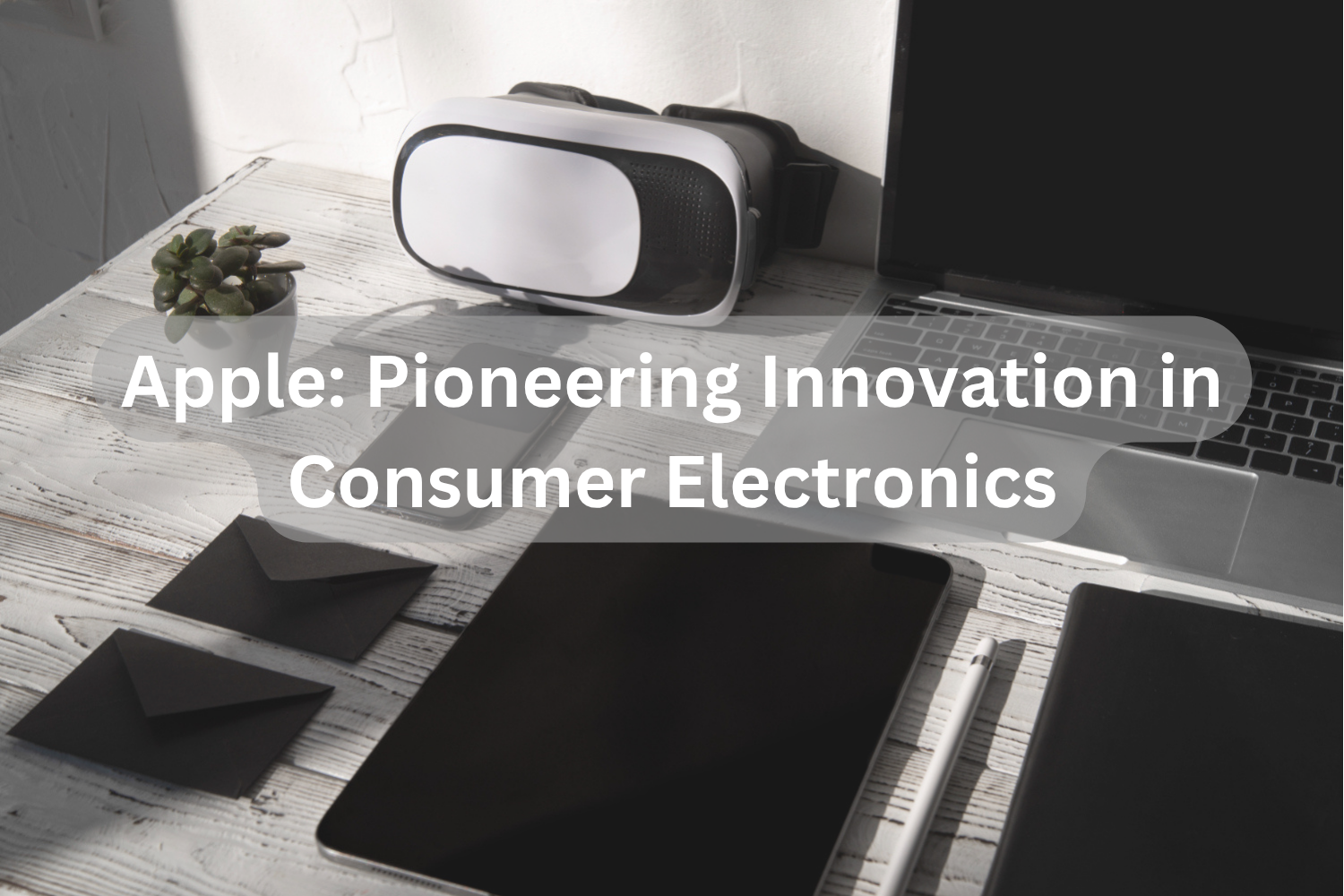 Apple: Pioneering Innovation in Consumer Electronics