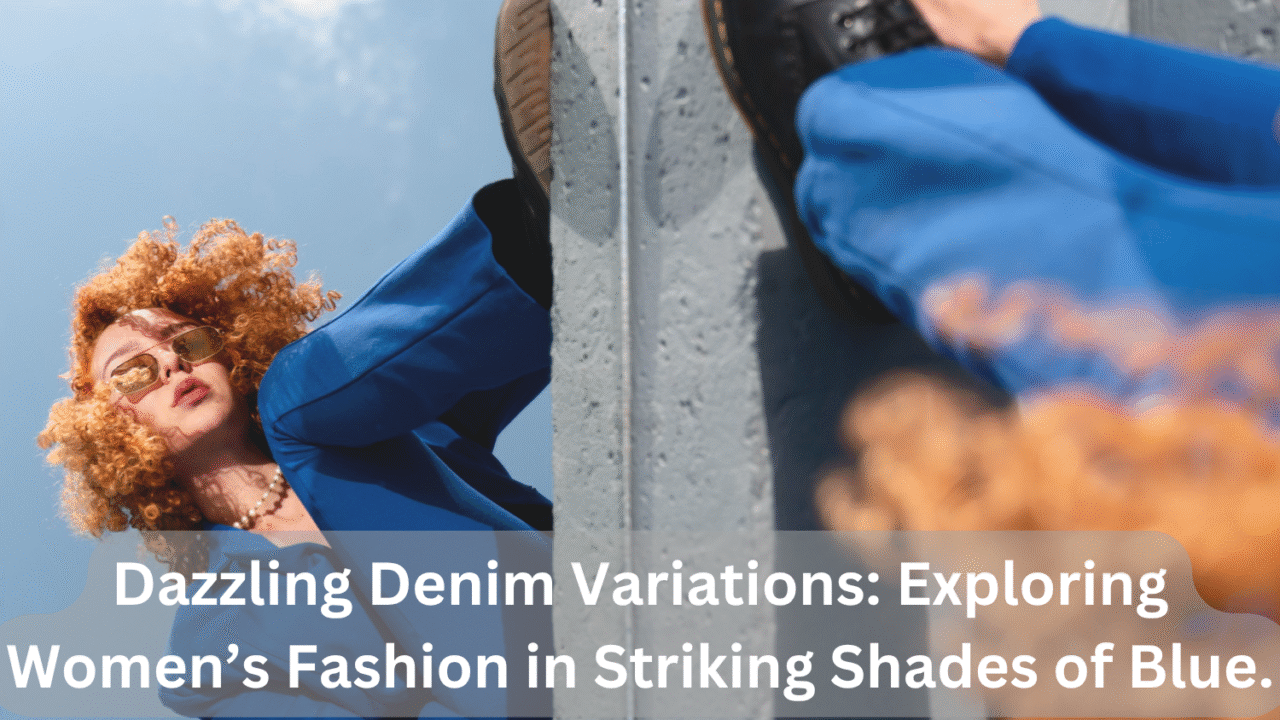 Dazzling Denim Variations: Exploring Women’s Fashion in Striking Shades of Blue
