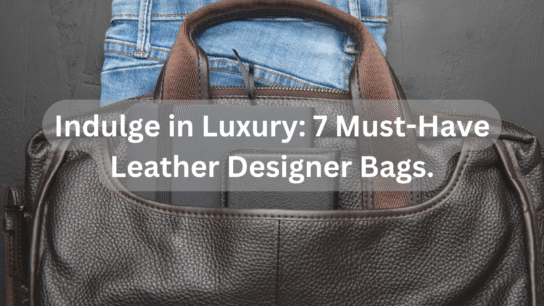 Indulge in Luxury_ 7 Must-Have Leather Designer Bags