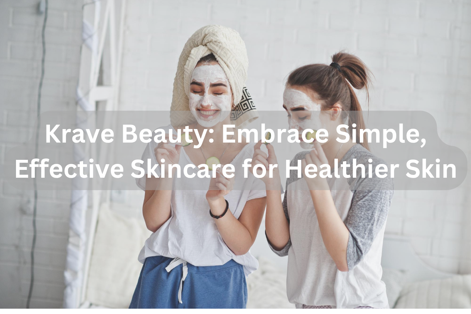 Krave Beauty: Embrace Simple, Effective Skincare for Healthier Skin
