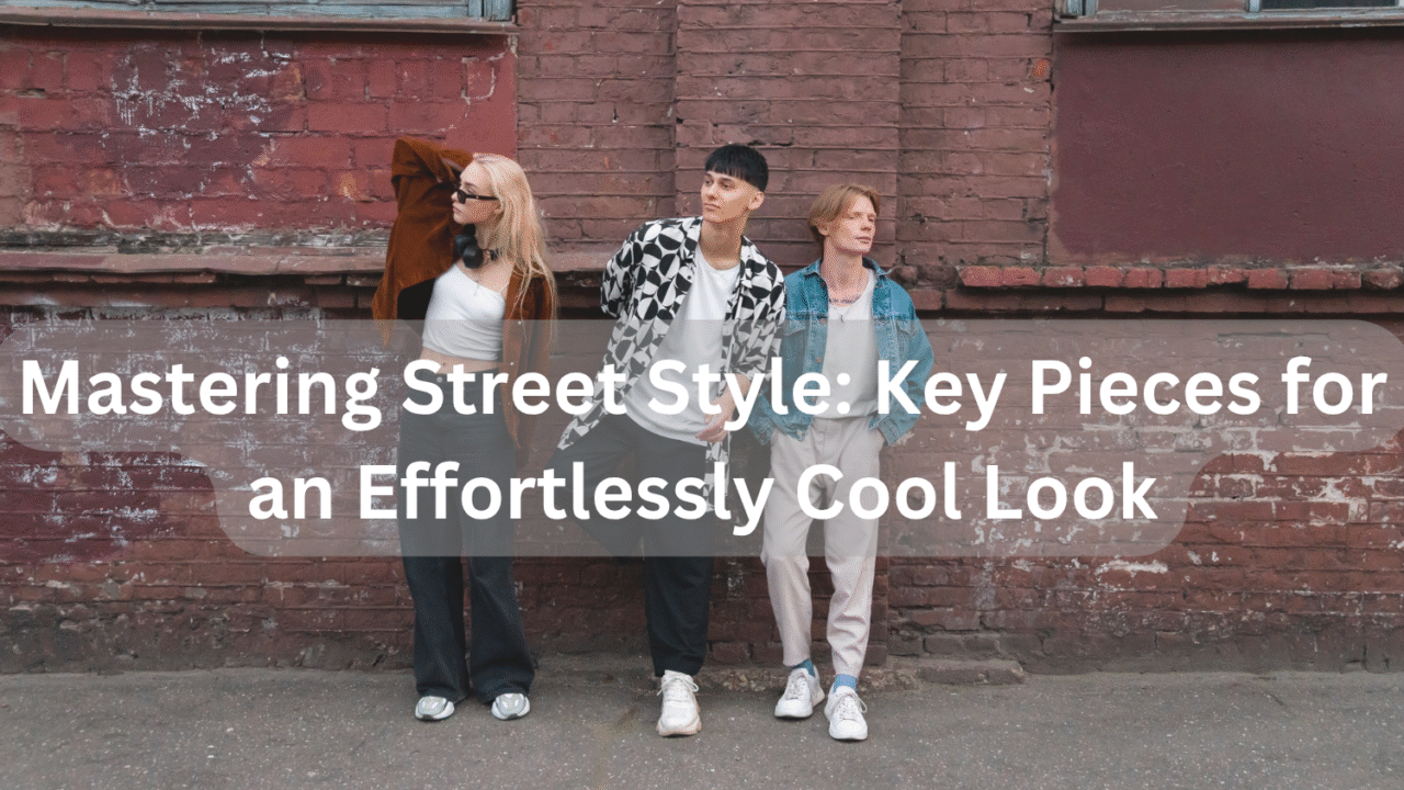Mastering Street Style: Key Pieces for an Effortlessly Cool Look