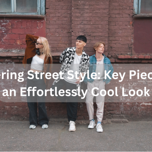 Mastering Street Style: Key Pieces for an Effortlessly Cool Look