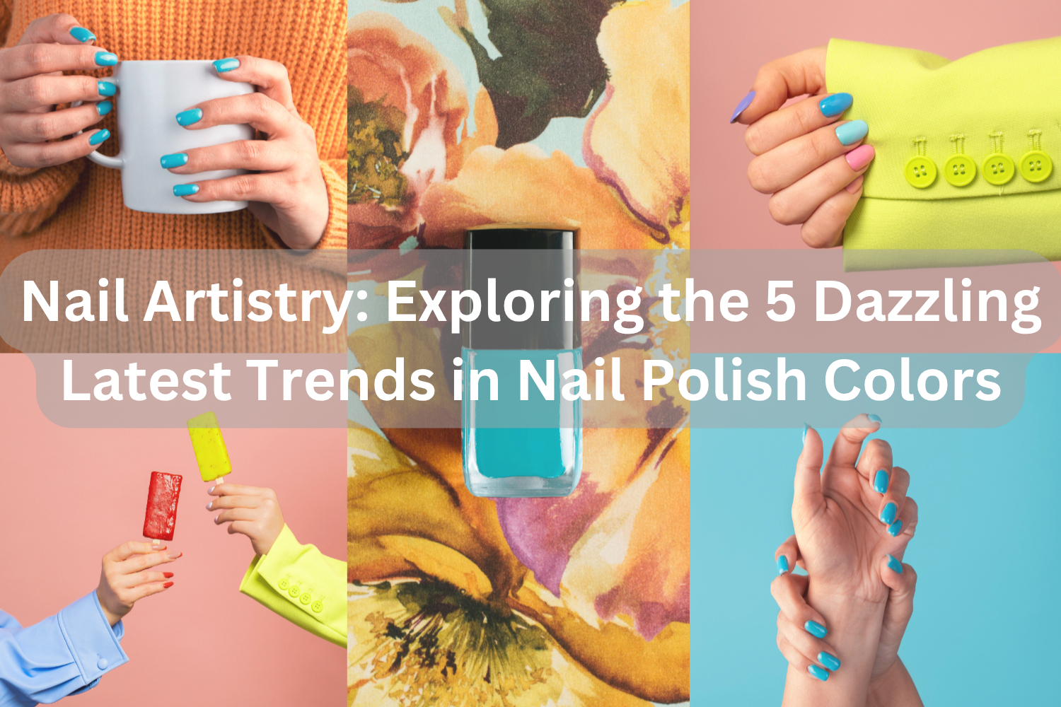 Nail Artistry: Exploring the 5 Dazzling Latest Trends in Nail Polish Colors