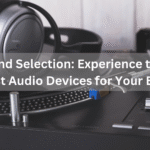 Sound Selection: Experience the 5 Best Audio Devices for Your Ears