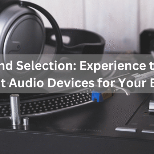 Sound Selection_ Experience the 5 Best Audio Devices for Your Ears