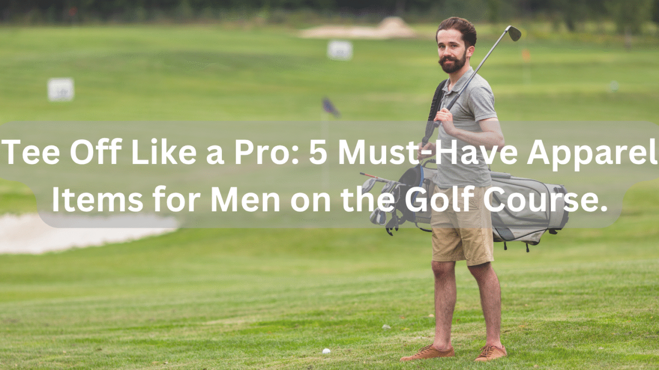 Tee Off Like a Pro_ 5 Must-Have Apparel Items for Men on the Golf Course