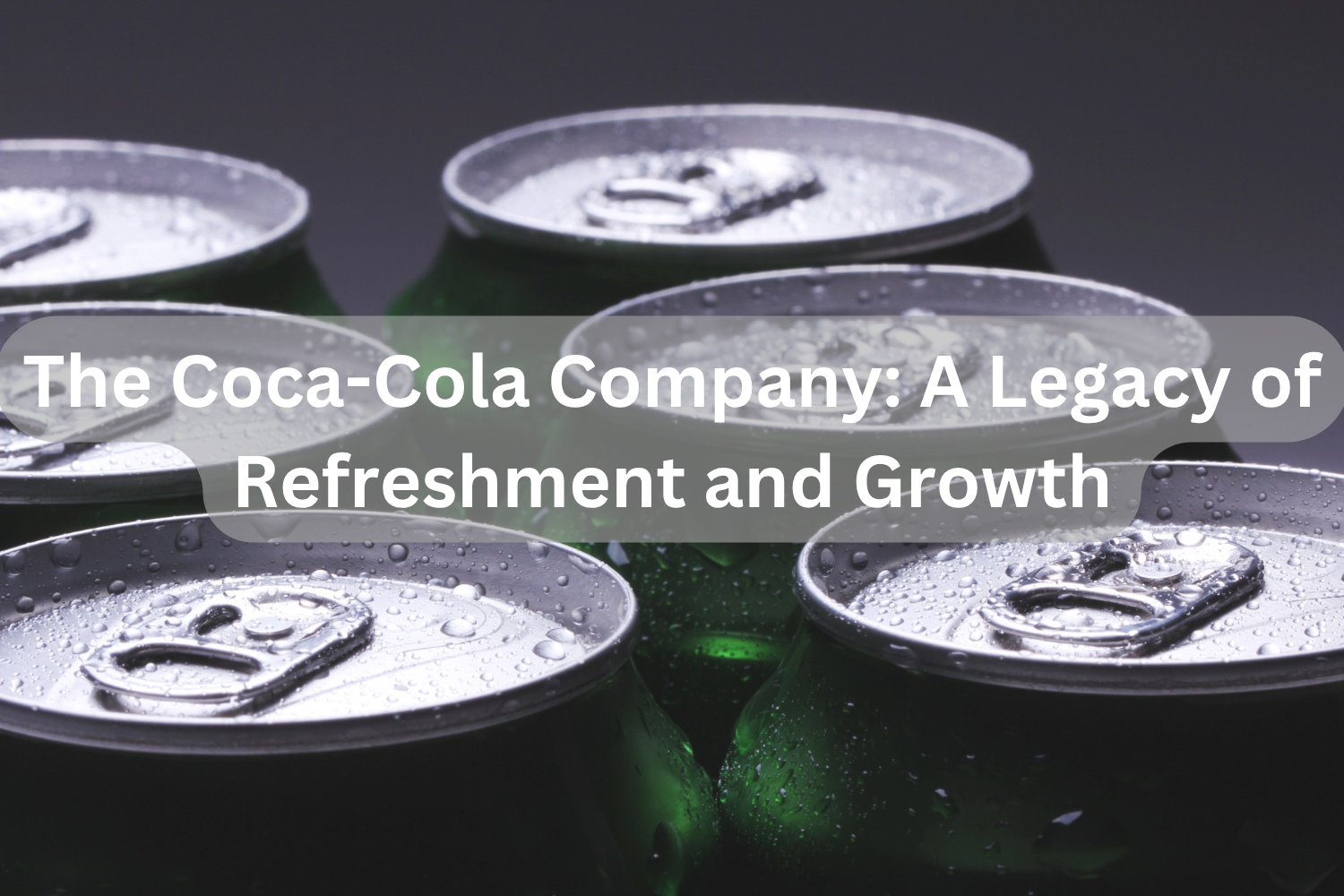 The Coca-Cola Company: A Legacy of Refreshment and Growth