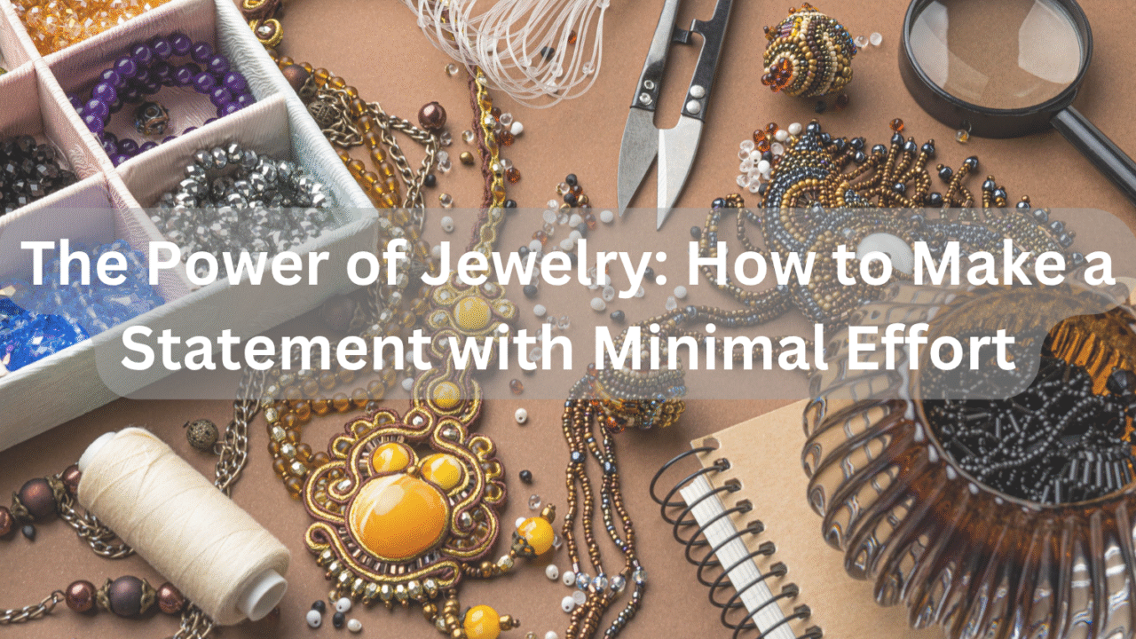 The Power of Jewelry: How to Make a Statement with Minimal Effort