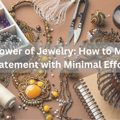The Power of Jewelry: How to Make a Statement with Minimal Effort