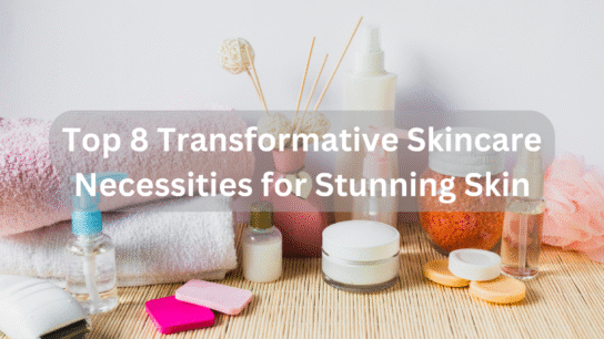Top 8 Transformative Skincare Necessities for Stunning Skin