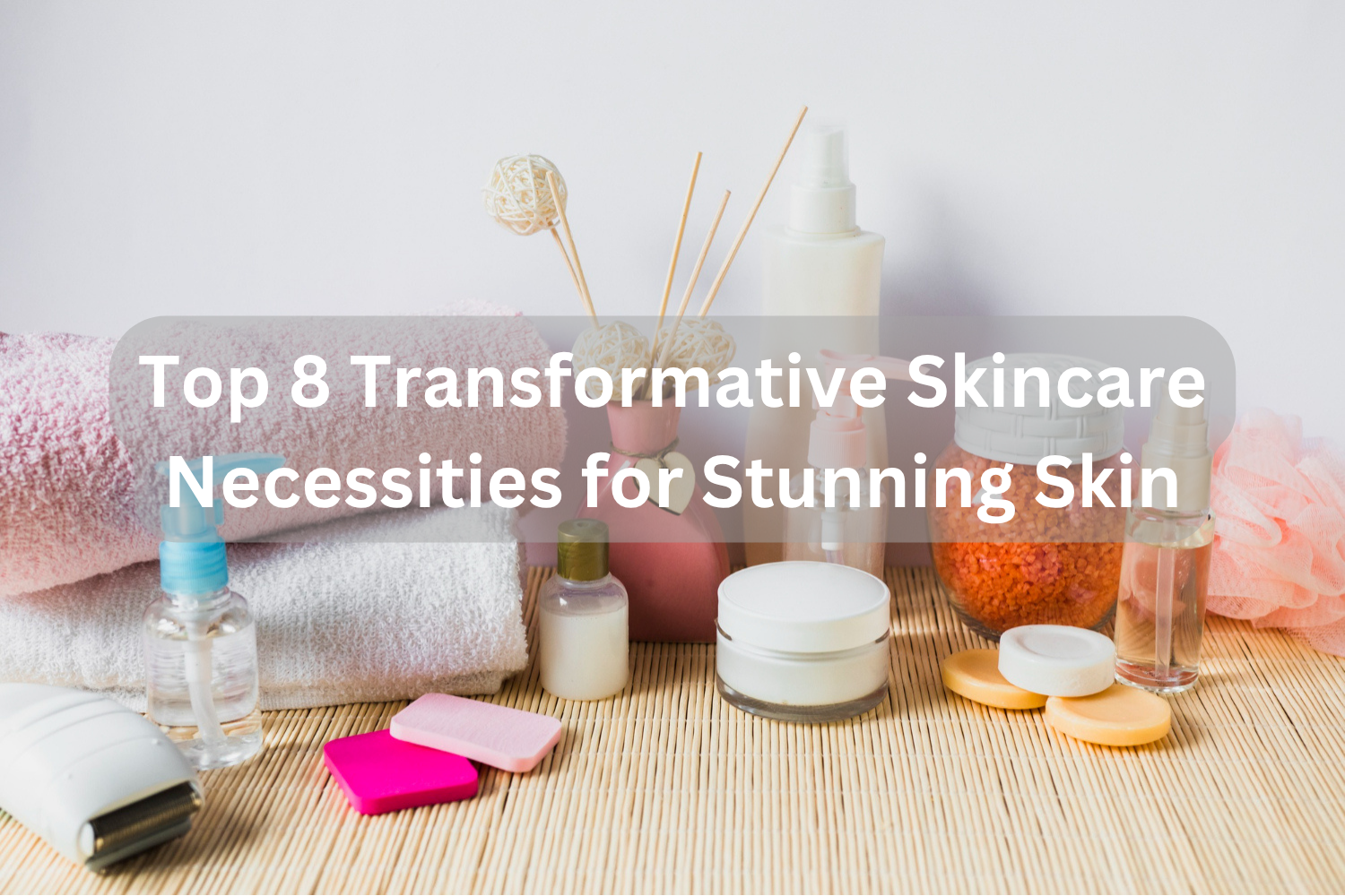 Top 8 Transformative Skincare Necessities for Stunning Skin