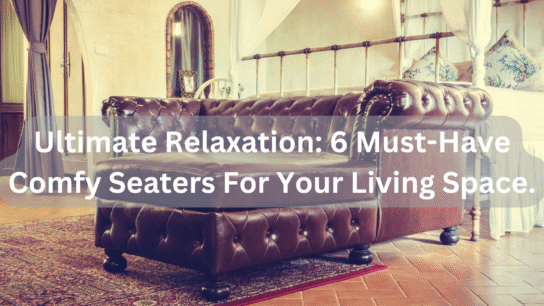 Ultimate Relaxation_ 6 Must-Have Comfy Seaters For Your Living Space