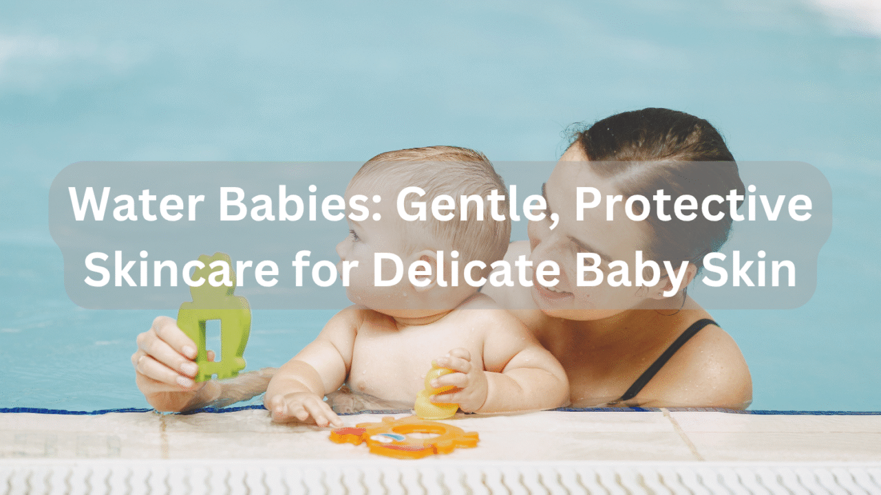 Water Babies: Gentle, Protective Skincare for Delicate Baby Skin