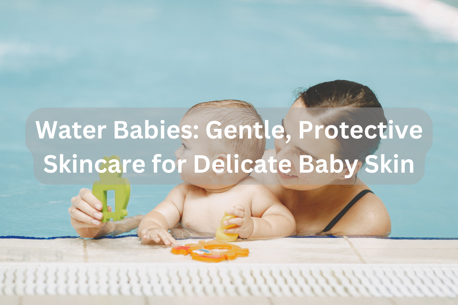 Water Babies: Gentle, Protective Skincare for Delicate Baby Skin